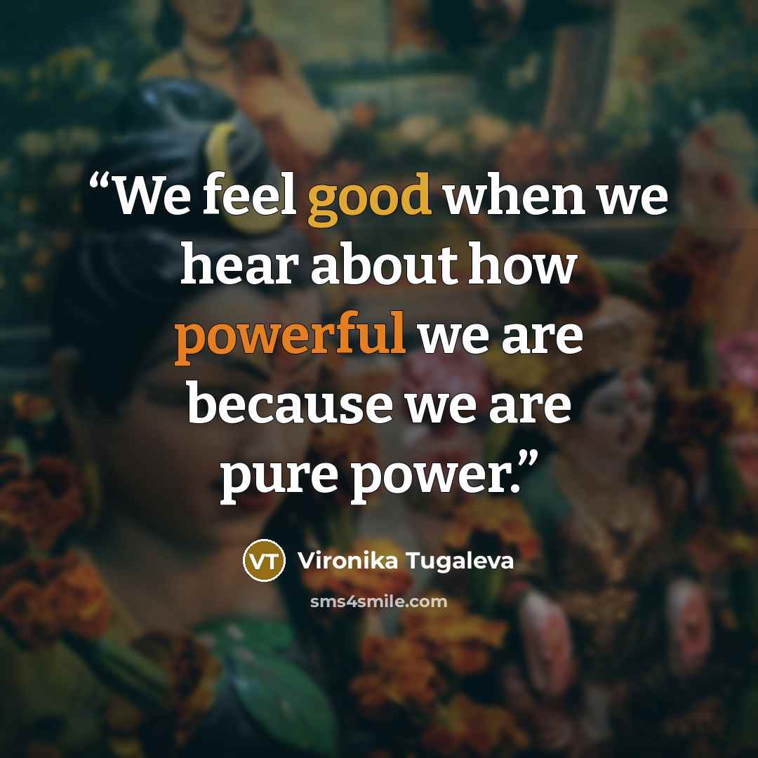 “We feel good when we hear about how powerful we are because we are pure power.” quote by Vironika Tugaleva