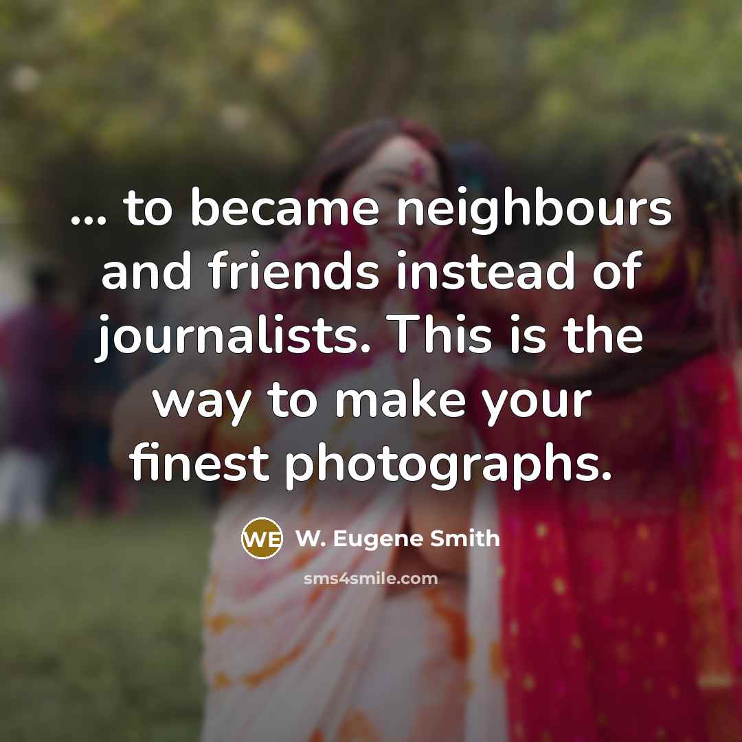 “... to became neighbours and friends instead of journalists. This…” quote by W. Eugene Smith