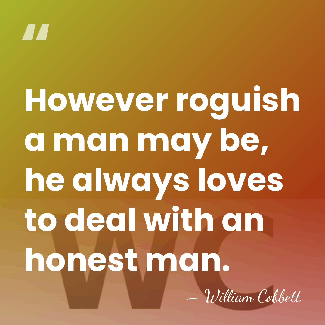 However roguish a man may be, he always loves to deal with&hellip; - William Cobbett