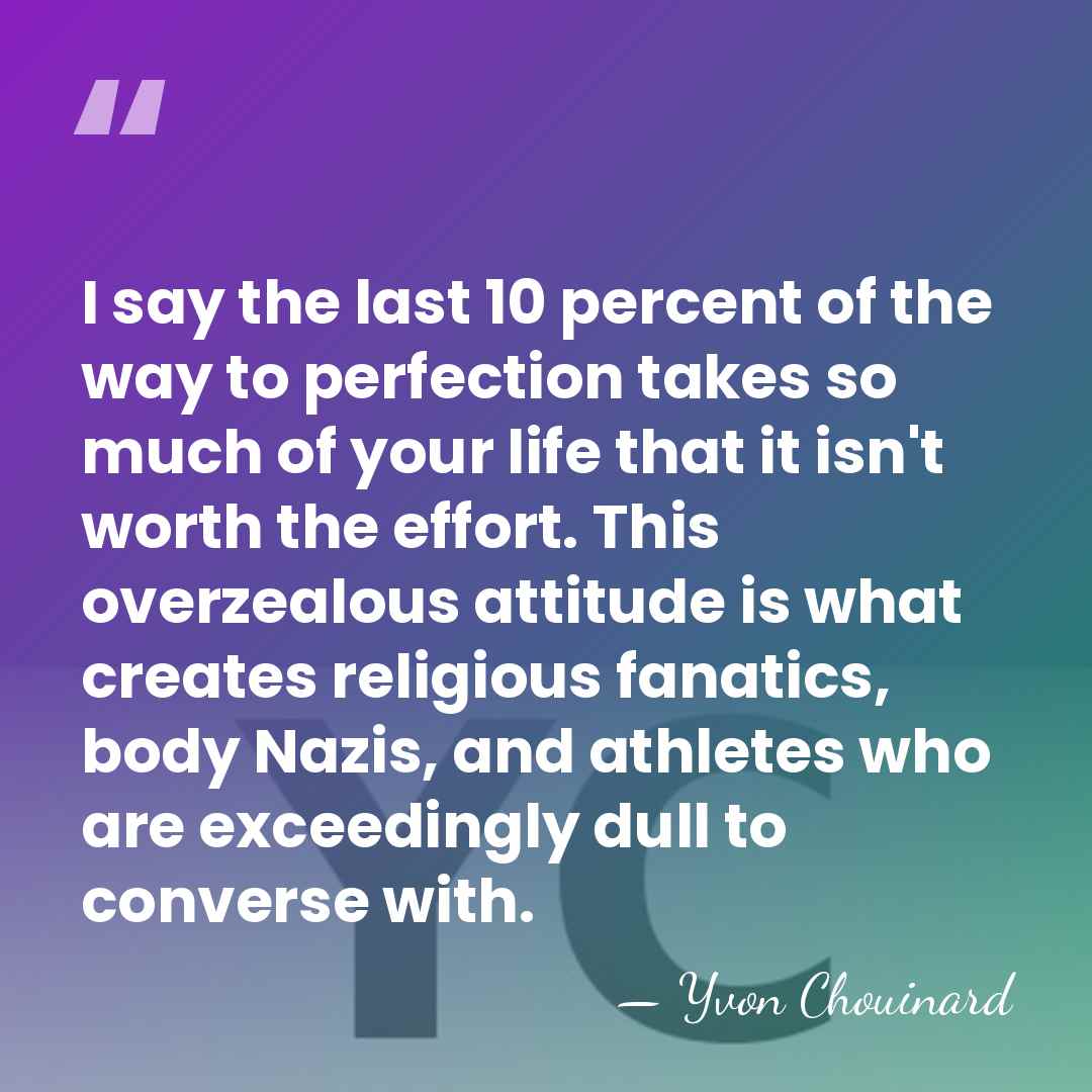 I say the last 10 percent of the way to perfection takes&hellip; - Yvon Chouinard