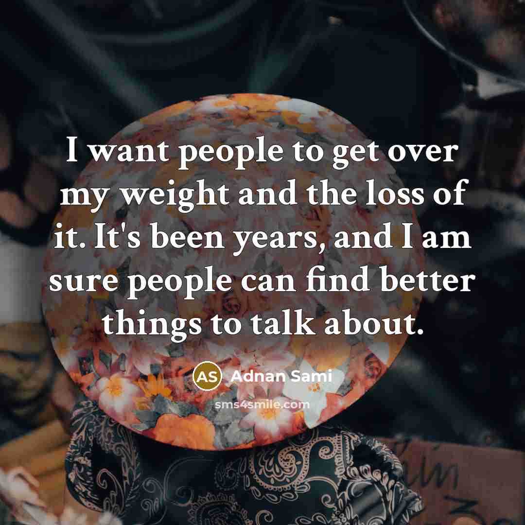“I want people to get over my weight and the…” quote by Adnan Sami