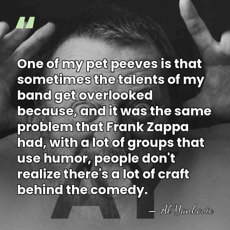 One of my pet peeves is that sometimes the talents of my&hellip; - Al Yankovic