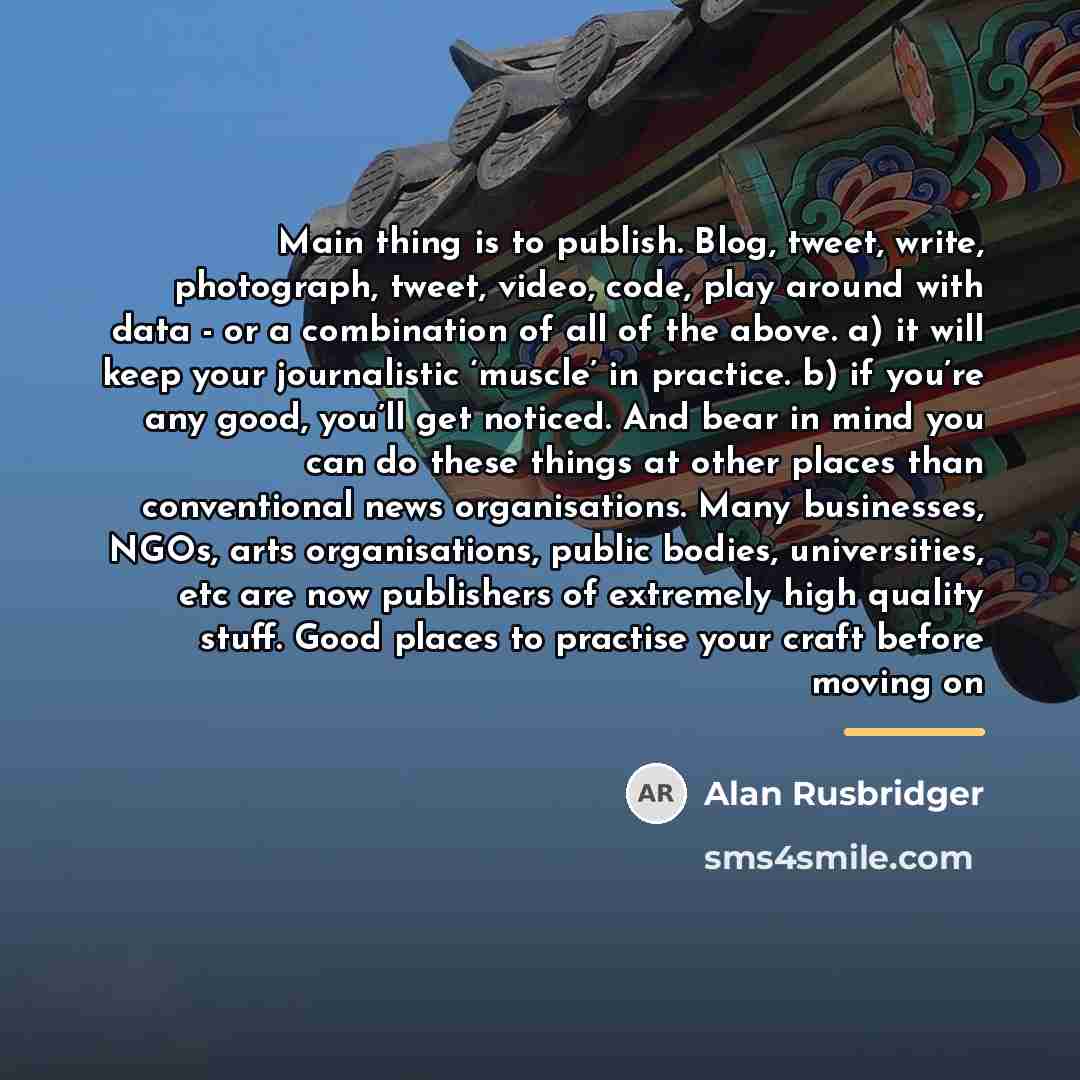 “Main thing is to publish. Blog, tweet, write, photograph, tweet,…” quote by Alan Rusbridger