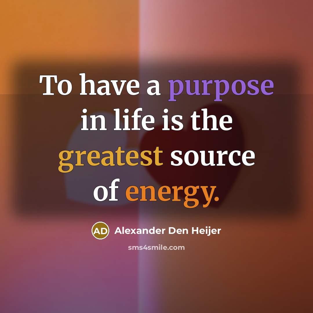 “To have a purpose in life is the greatest source…” quote by Alexander Den Heijer