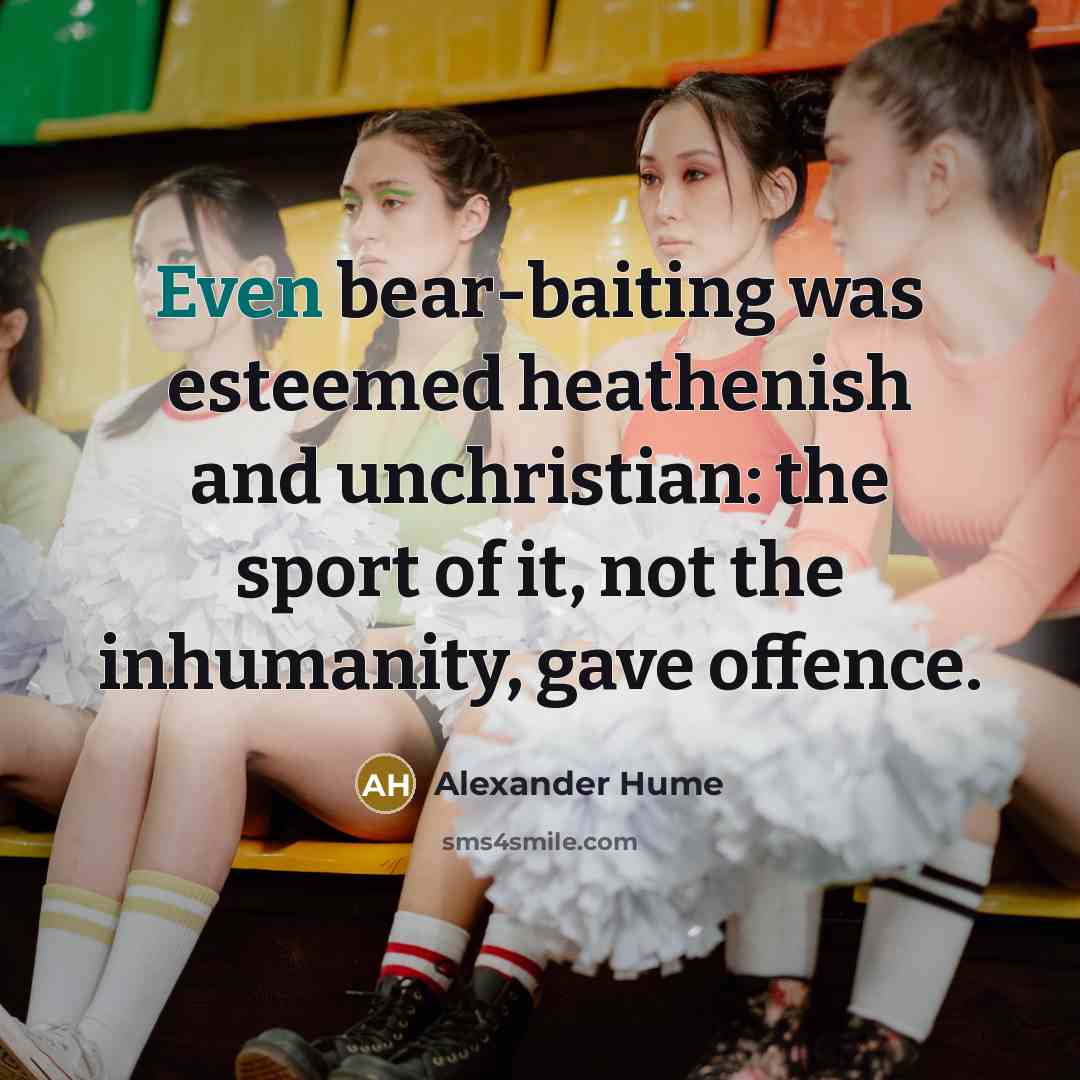 “Even bear-baiting was esteemed heathenish and unchristian: the sport of…” quote by Alexander Hume