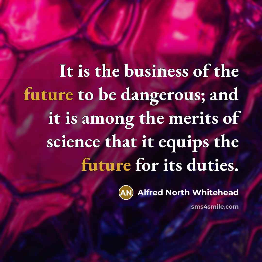 “It is the business of the future to be dangerous;…” quote by Alfred North Whitehead