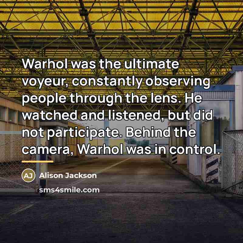 “Warhol was the ultimate voyeur, constantly observing people through the…” quote by Alison Jackson