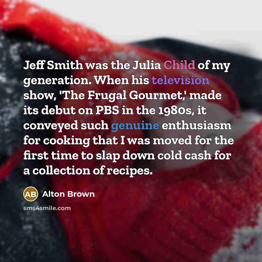 “Jeff Smith was the Julia Child of my generation. When…” quote by Alton Brown