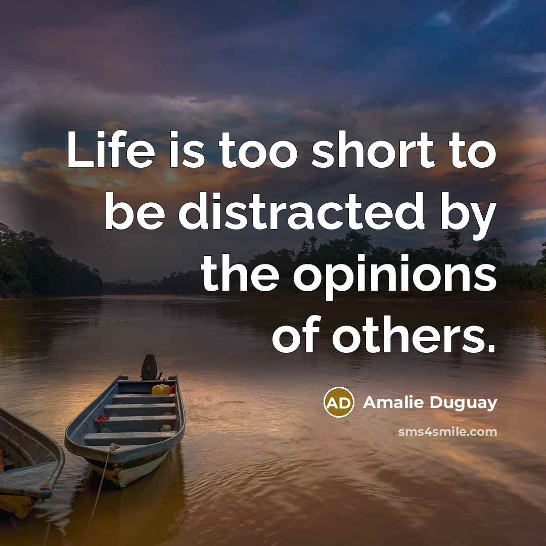 “Life is too short to be distracted by the opinions of others.” quote by Amalie Duguay