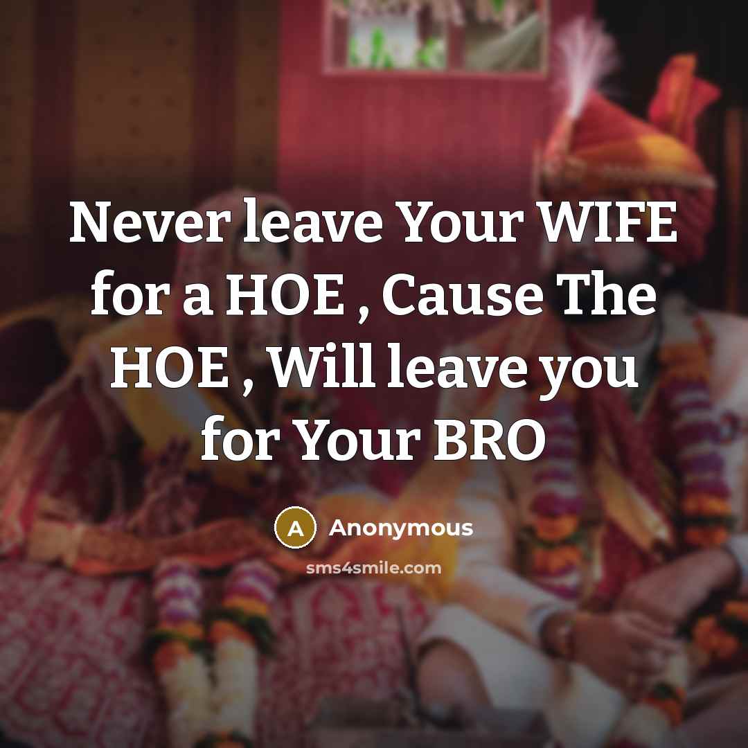 “Never leave Your WIFE for a HOE , Cause The HOE , Will leave you for Your BRO” quote by Anonymous
