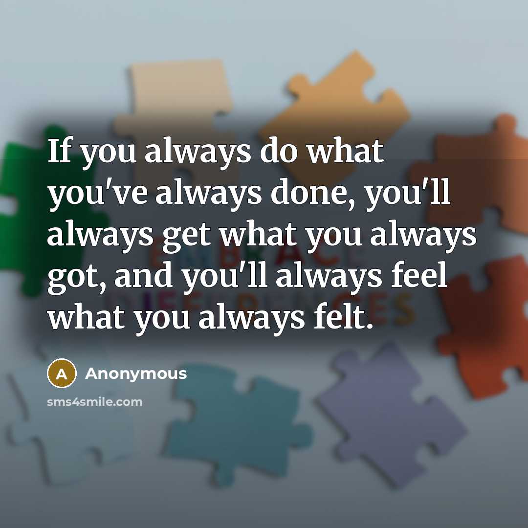 “If you always do what you've always done, you'll always…” quote by Anonymous