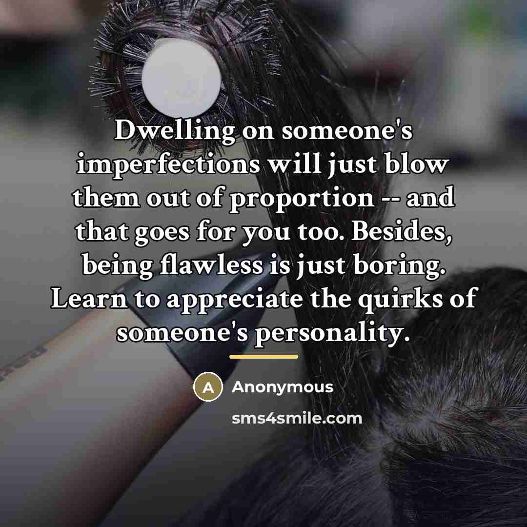 “Dwelling on someone's imperfections will just blow them out of…” quote by Anonymous