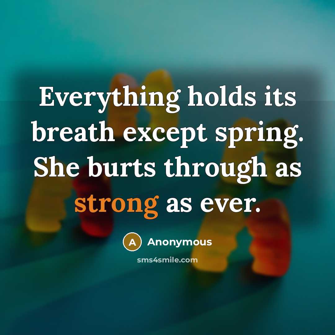 “Everything holds its breath except spring. She burts through as strong as ever.” quote by Anonymous