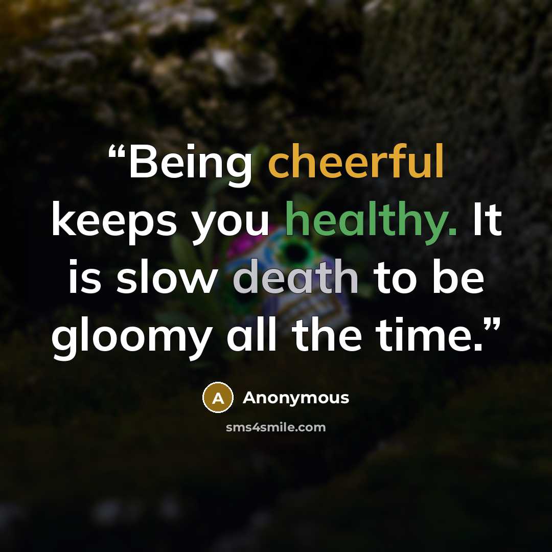 “Being cheerful keeps you healthy. It is slow death to be gloomy all the time.” quote by Anonymous