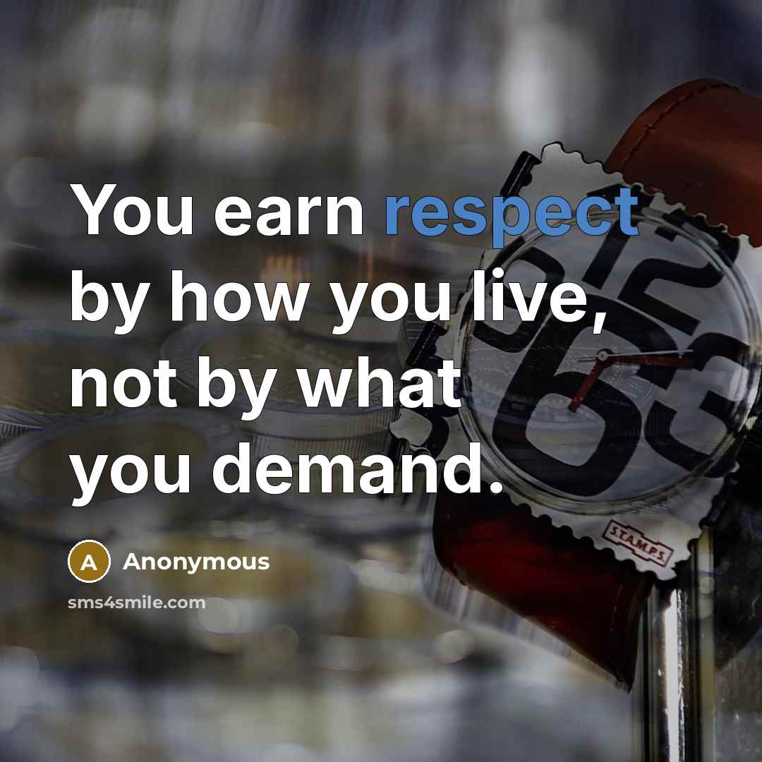 “You earn respect by how you live, not by what you demand.” quote by Anonymous