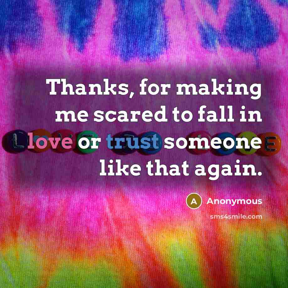 “Thanks, for making me scared to fall in love or trust someone like that again.” quote by Anonymous