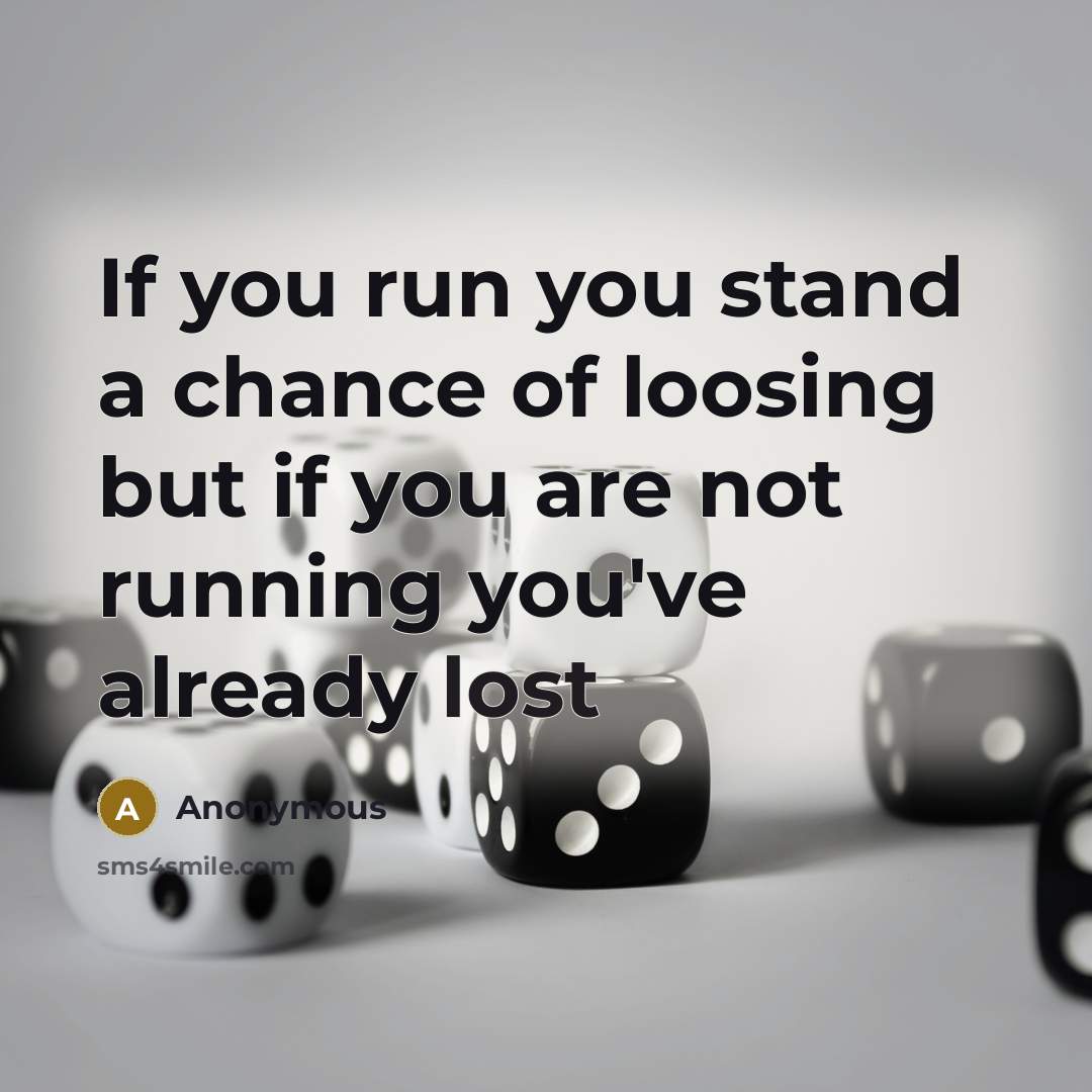 “If you run you stand a chance of loosing but…” quote by Anonymous