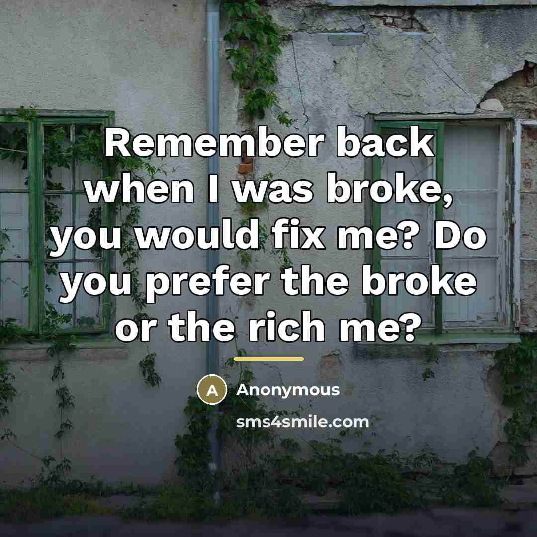 “Remember back when I was broke, you would fix me?…” quote by Anonymous