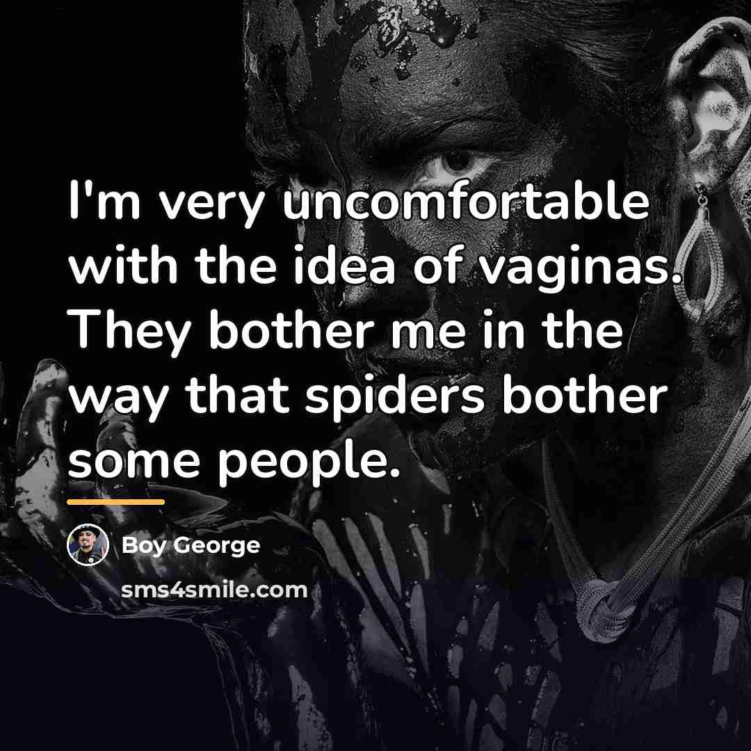 “I'm very uncomfortable with the idea of vaginas. They bother…” quote by Boy George