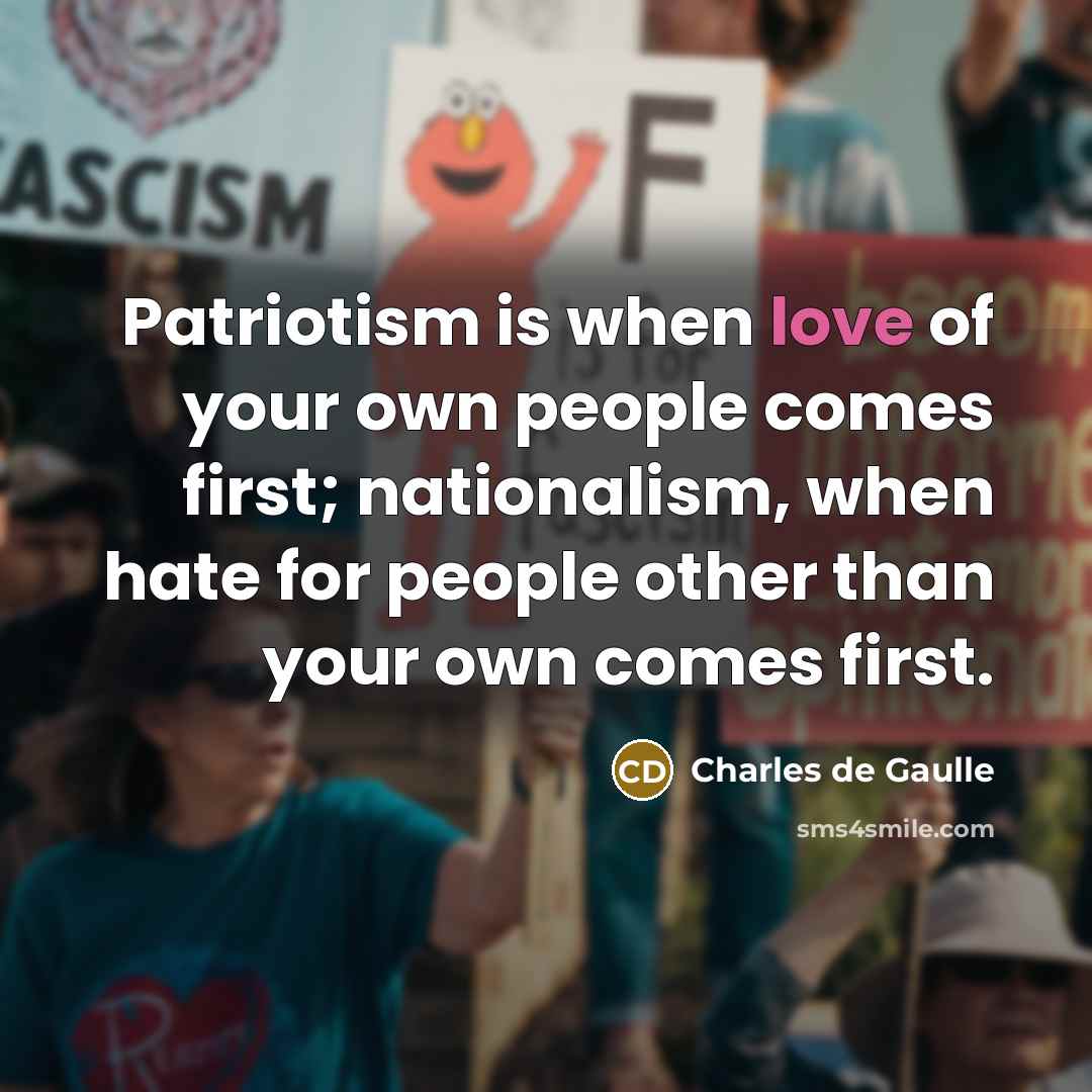 “Patriotism is when love of your own people comes first;…” quote by Charles de Gaulle