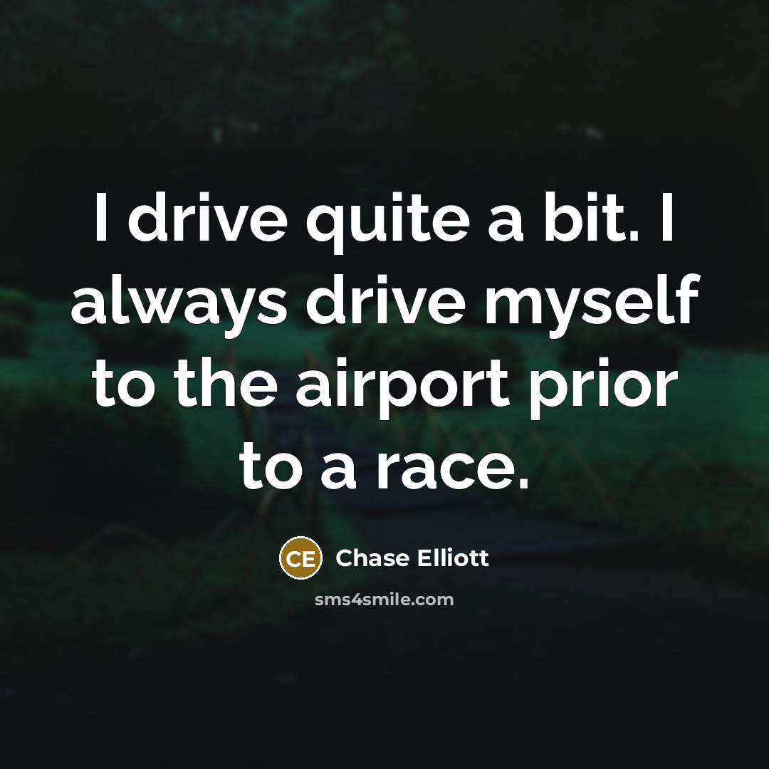 “I drive quite a bit. I always drive myself to…” quote by Chase Elliott