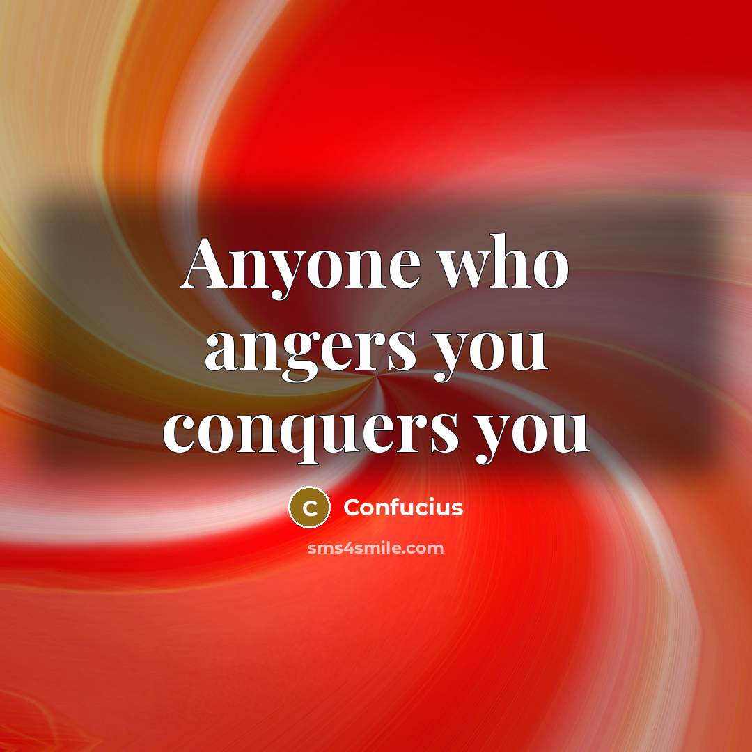 “Anyone who angers you conquers you…” quote by Confucius