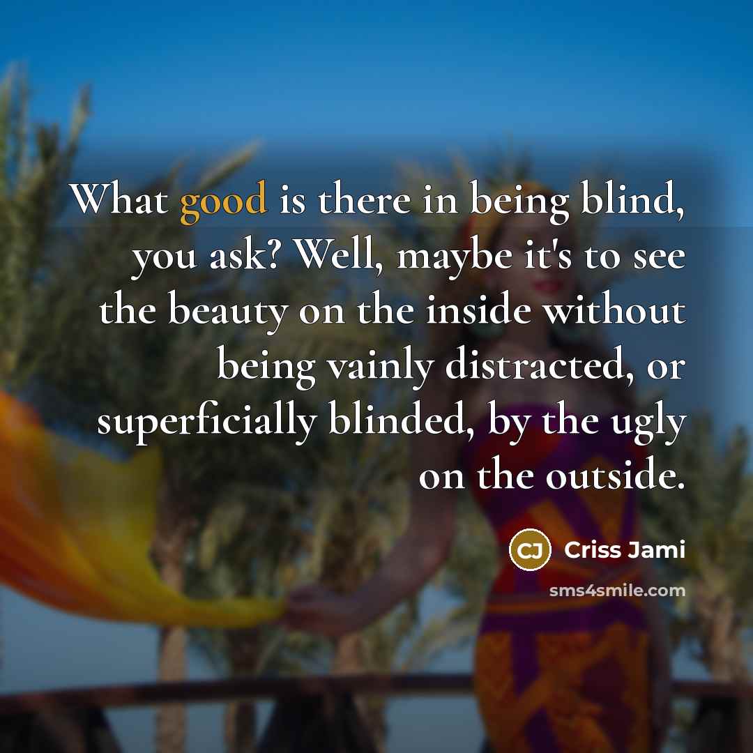 “What good is there in being blind, you ask? Well,…” quote by Criss Jami