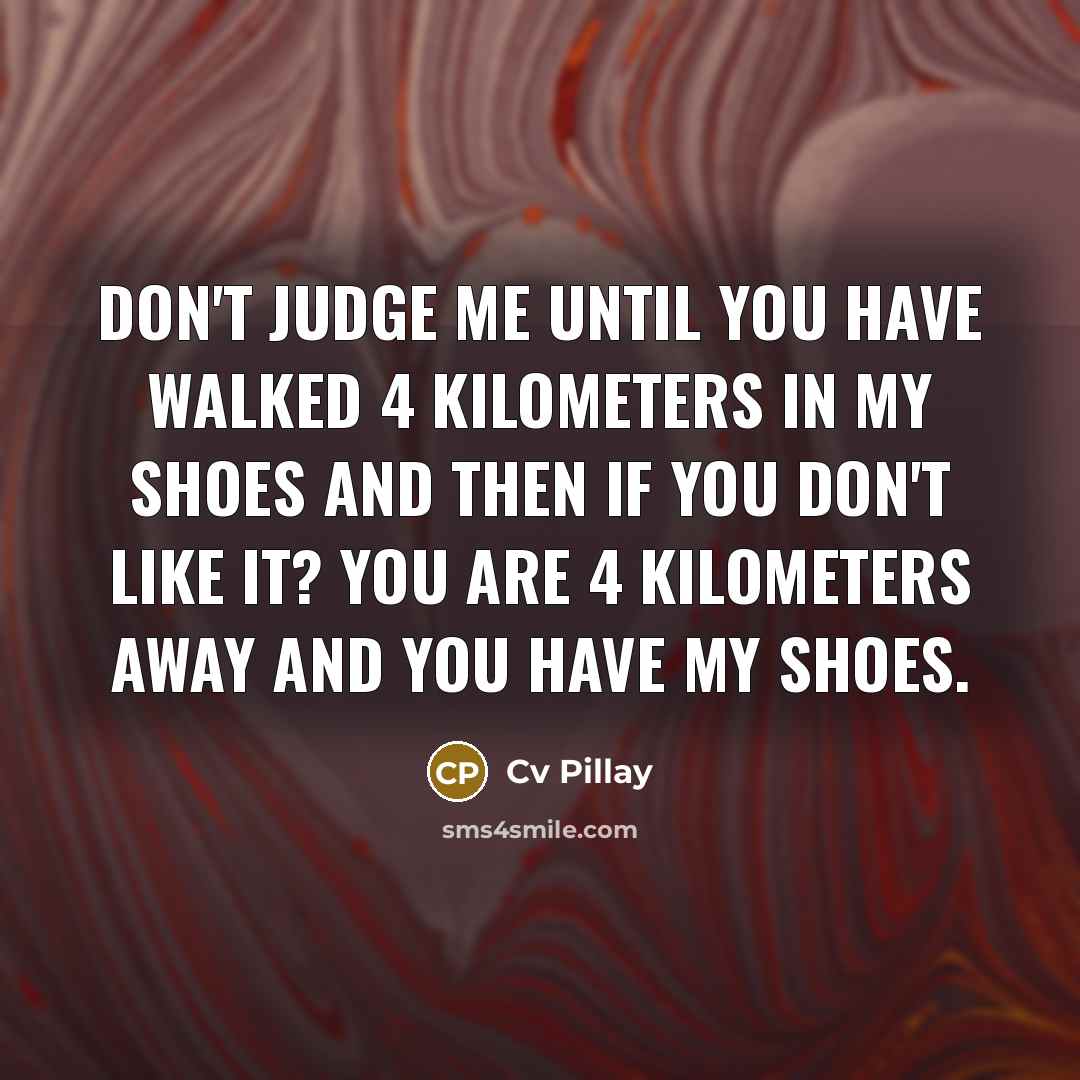 “Don't judge me until you have walked 4 kilometers in…” quote by Cv Pillay