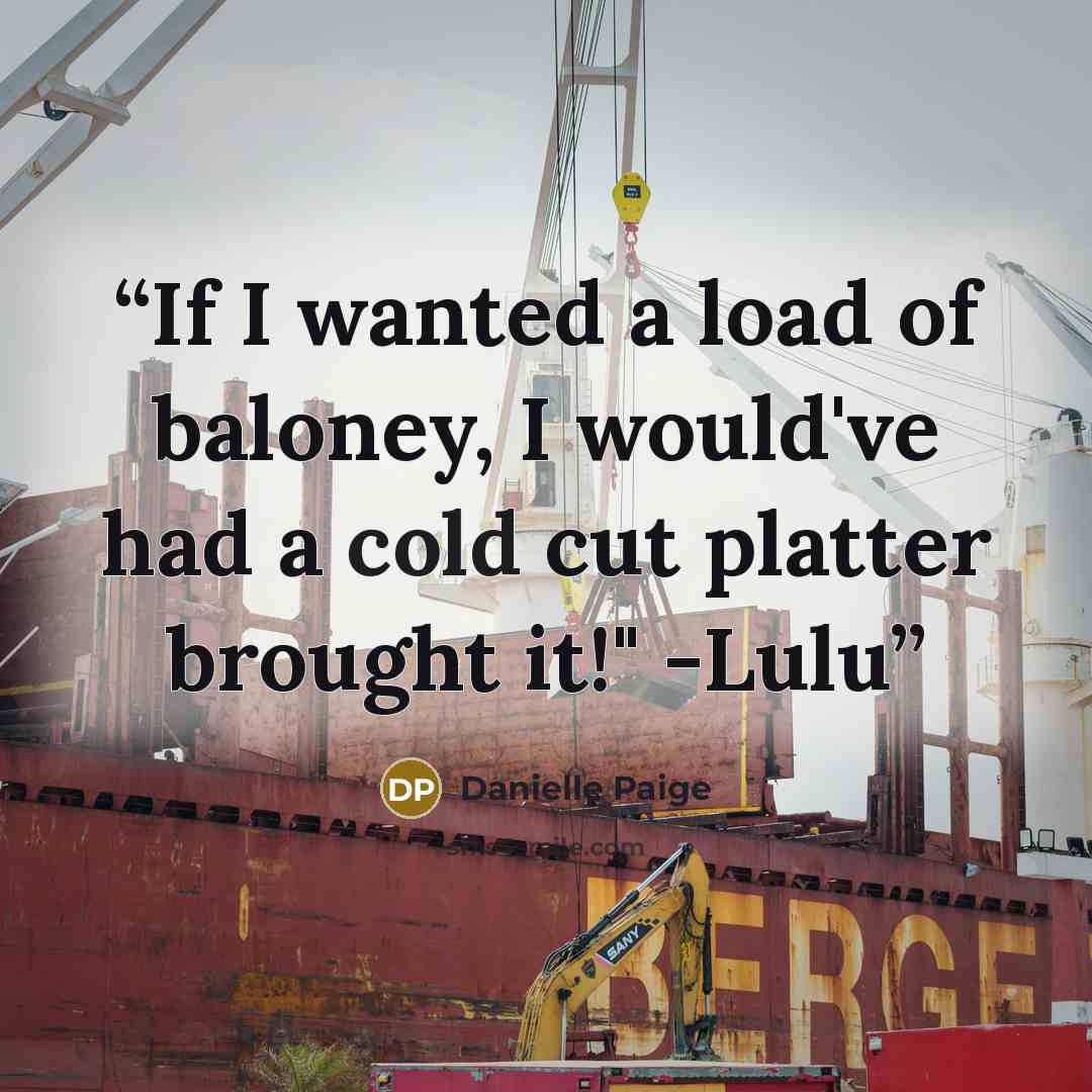“If I wanted a load of baloney, I would've had a cold cut platter brought it!" -Lulu” quote by Danielle Paige