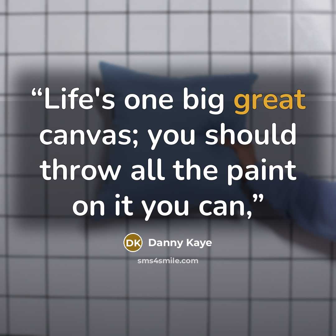 “Life's one big great canvas; you should throw all the paint on it you can,” quote by Danny Kaye