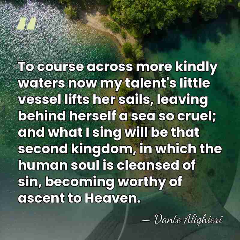 To course across more kindly waters now my talent's little vessel lifts&hellip; - Dante Alighieri