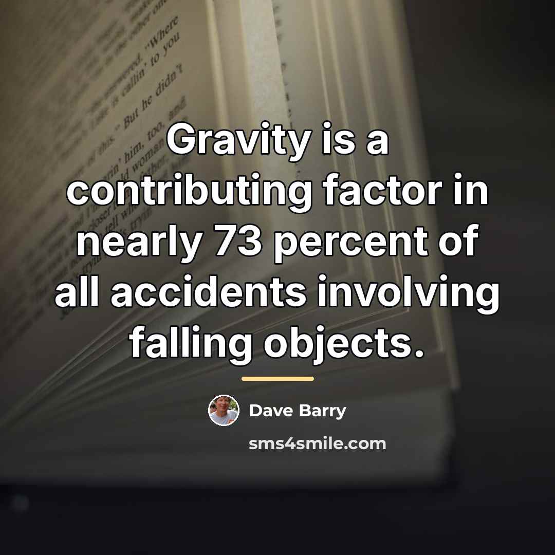 “Gravity is a contributing factor in nearly 73 percent of…” quote by Dave Barry
