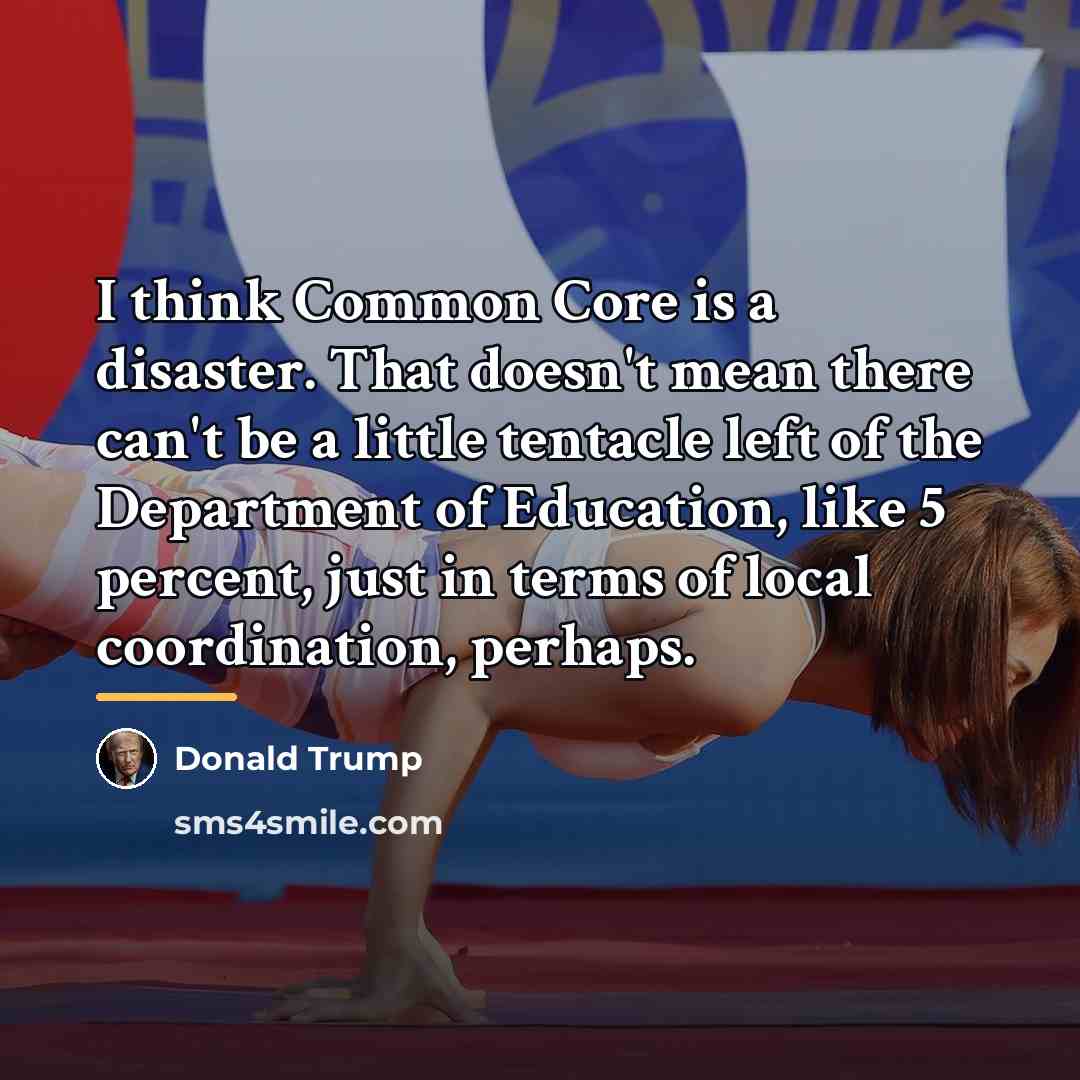 “I think Common Core is a disaster. That doesn't mean…” quote by Donald Trump