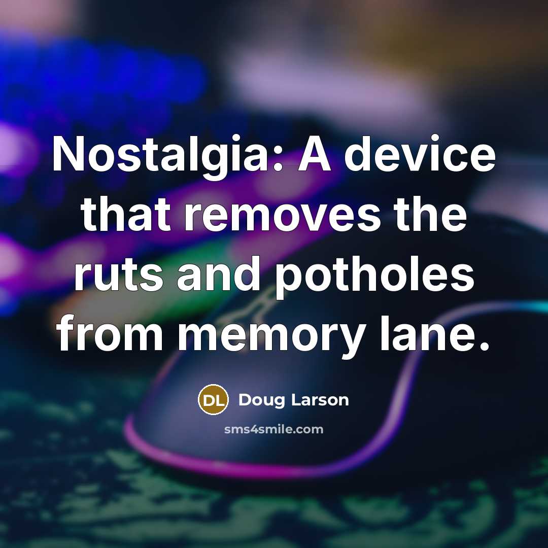 “Nostalgia: A device that removes the ruts and potholes from memory lane.” quote by Doug Larson