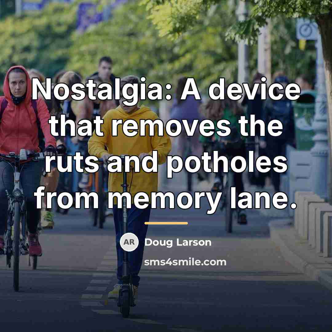 “Nostalgia: A device that removes the ruts and potholes from…” quote by Doug Larson