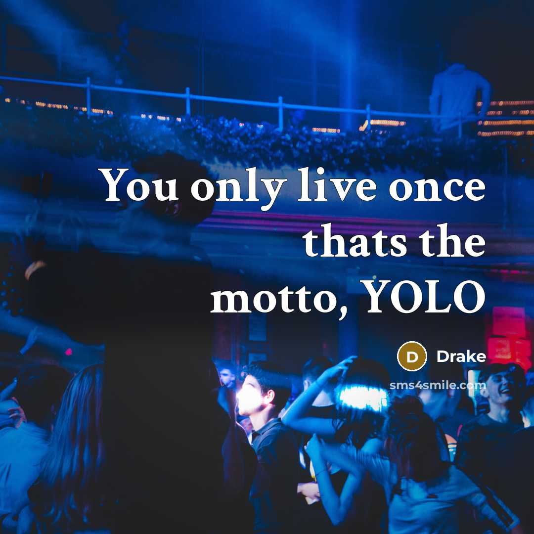 “You only live once thats the motto, YOLO…” quote by Drake