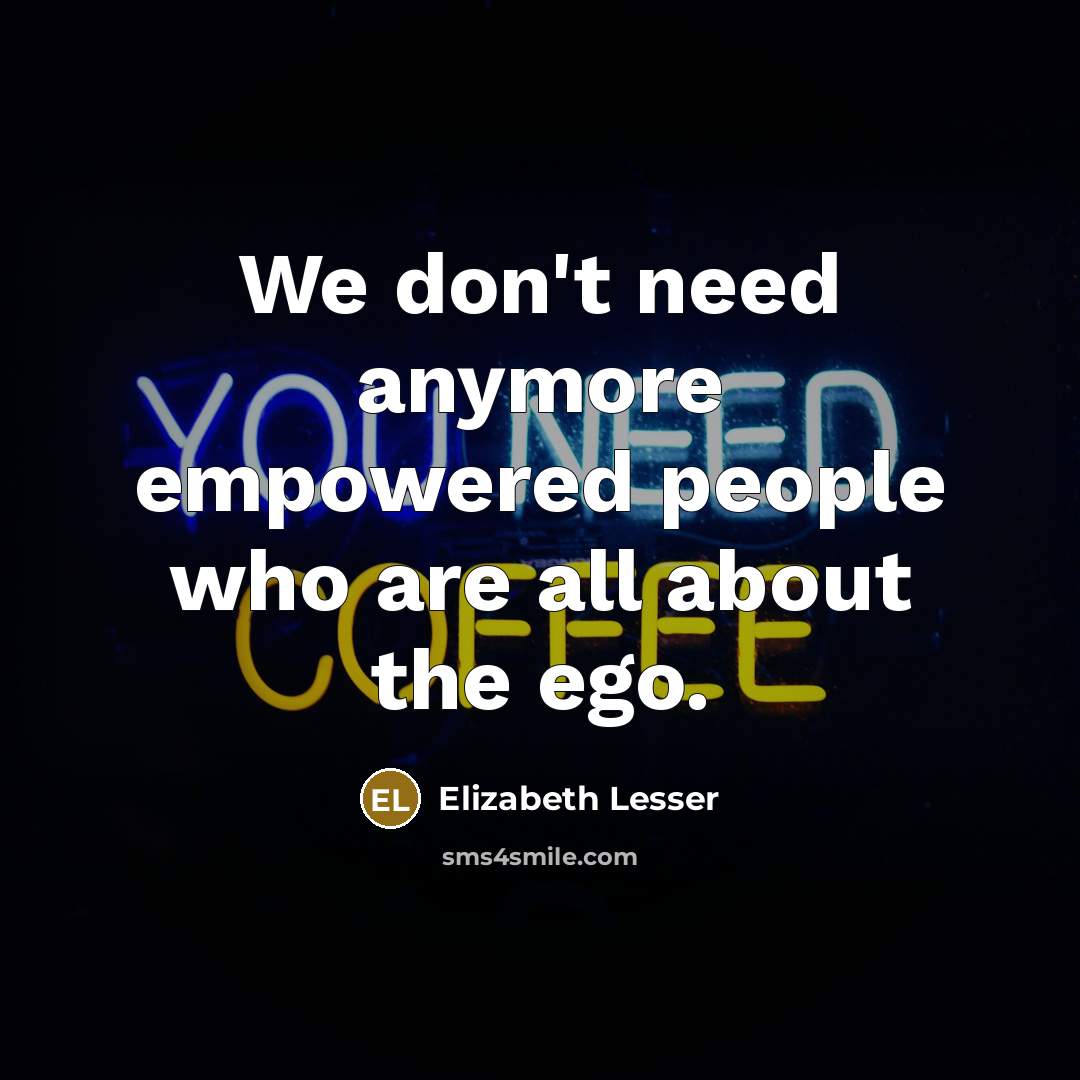 “We don't need anymore empowered people who are all about…” quote by Elizabeth Lesser