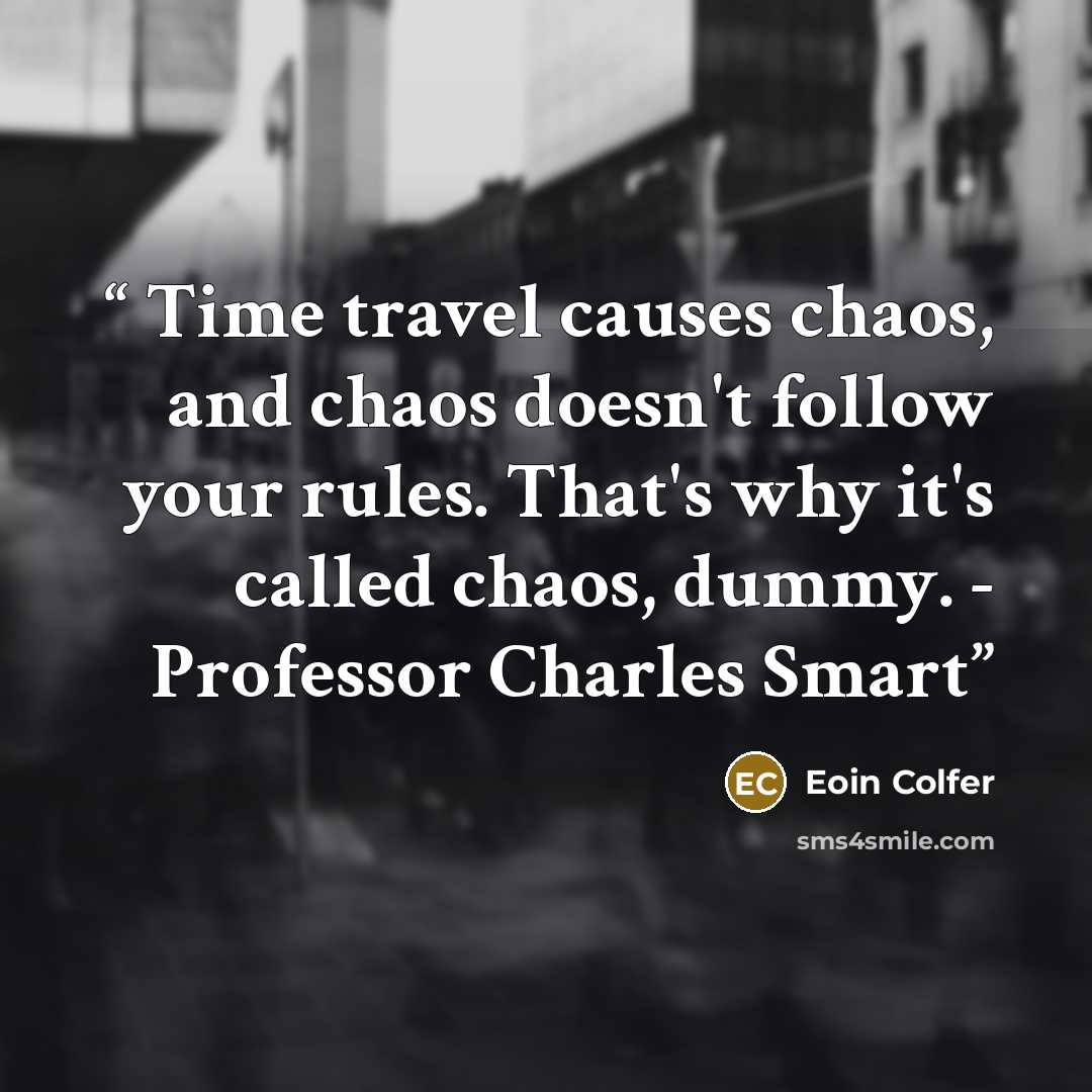 “Time travel causes chaos, and chaos doesn't follow your rules. That's why it's called chaos, dummy. - Professor Charles Smart” quote by Eoin Colfer