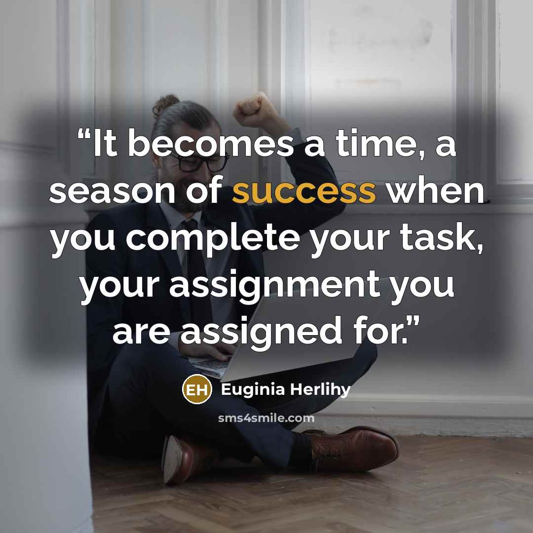 “It becomes a time, a season of success when you complete your task, your assignment you are assigned for.” quote by Euginia Herlihy