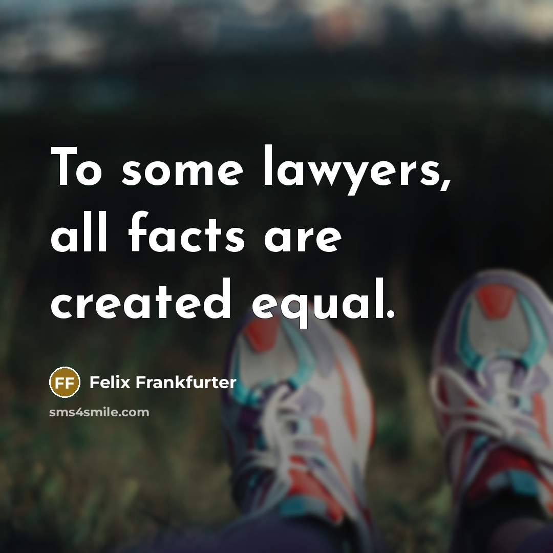 “To some lawyers, all facts are created equal.…” quote by Felix Frankfurter
