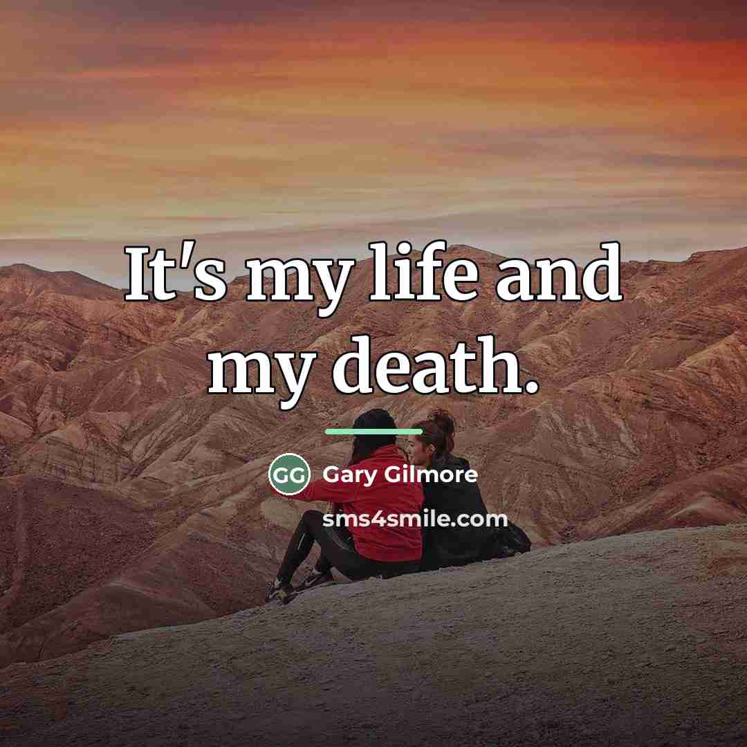 “It's my life and my death.…” quote by Gary Gilmore