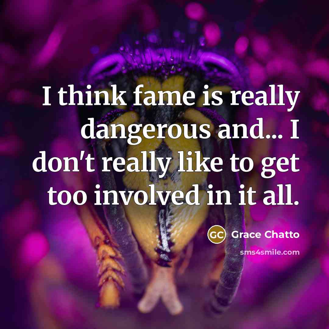 “I think fame is really dangerous and... I don't really…” quote by Grace Chatto
