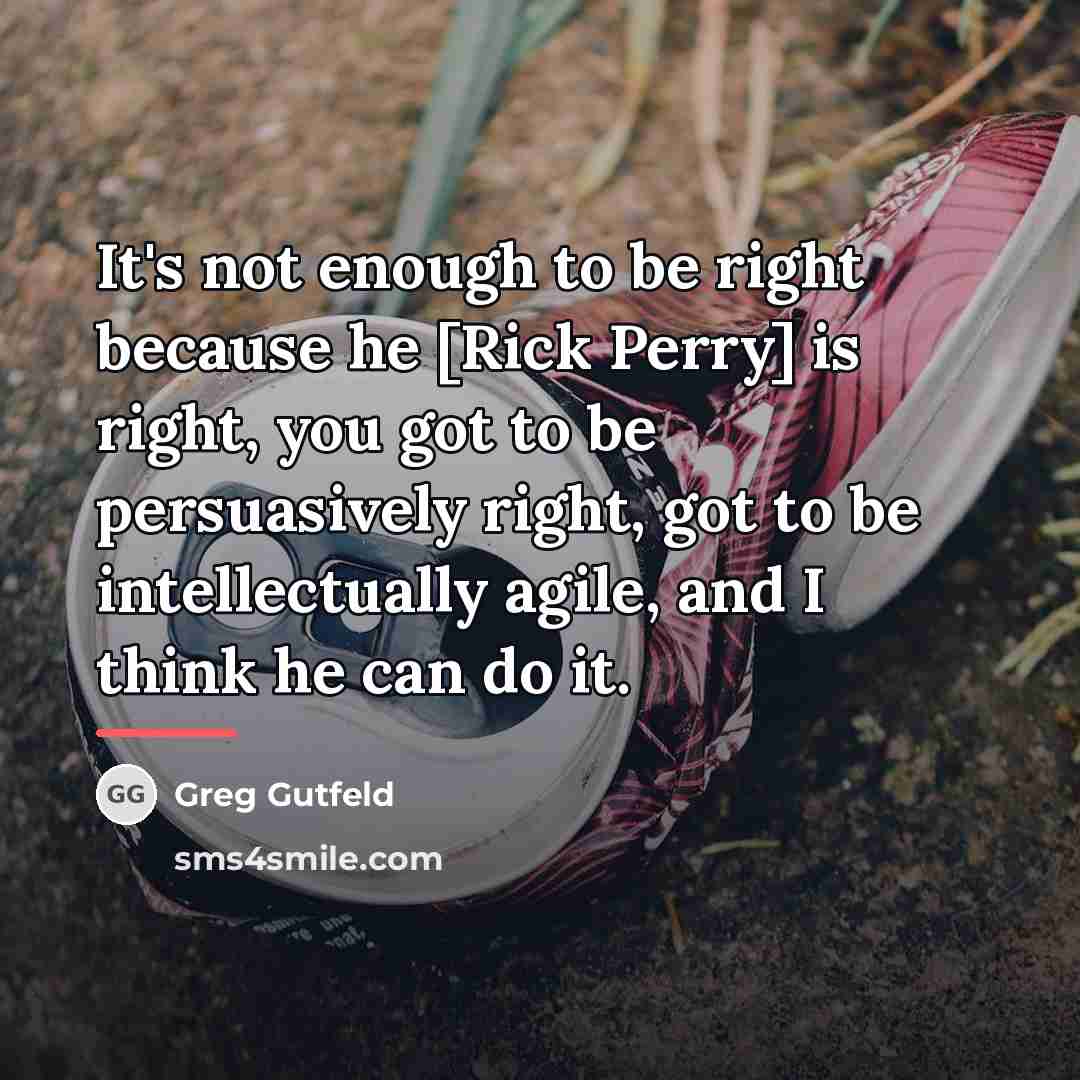 “It's not enough to be right because he [Rick Perry]…” quote by Greg Gutfeld