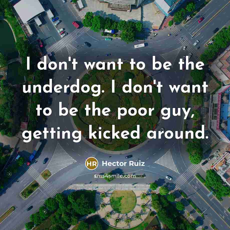 “I don't want to be the underdog. I don't want…” quote by Hector Ruiz