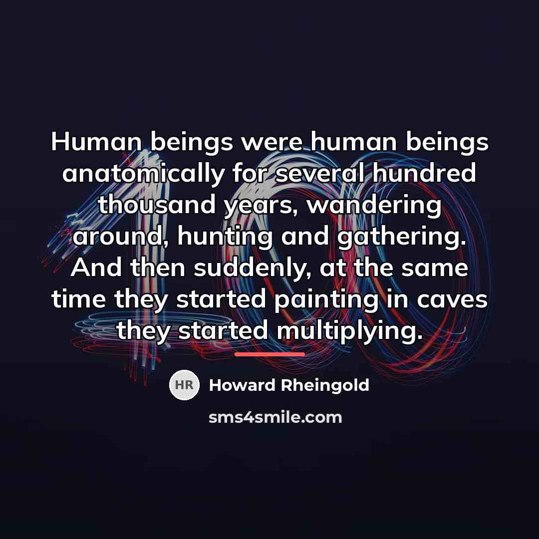 “Human beings were human beings anatomically for several hundred thousand…” quote by Howard Rheingold