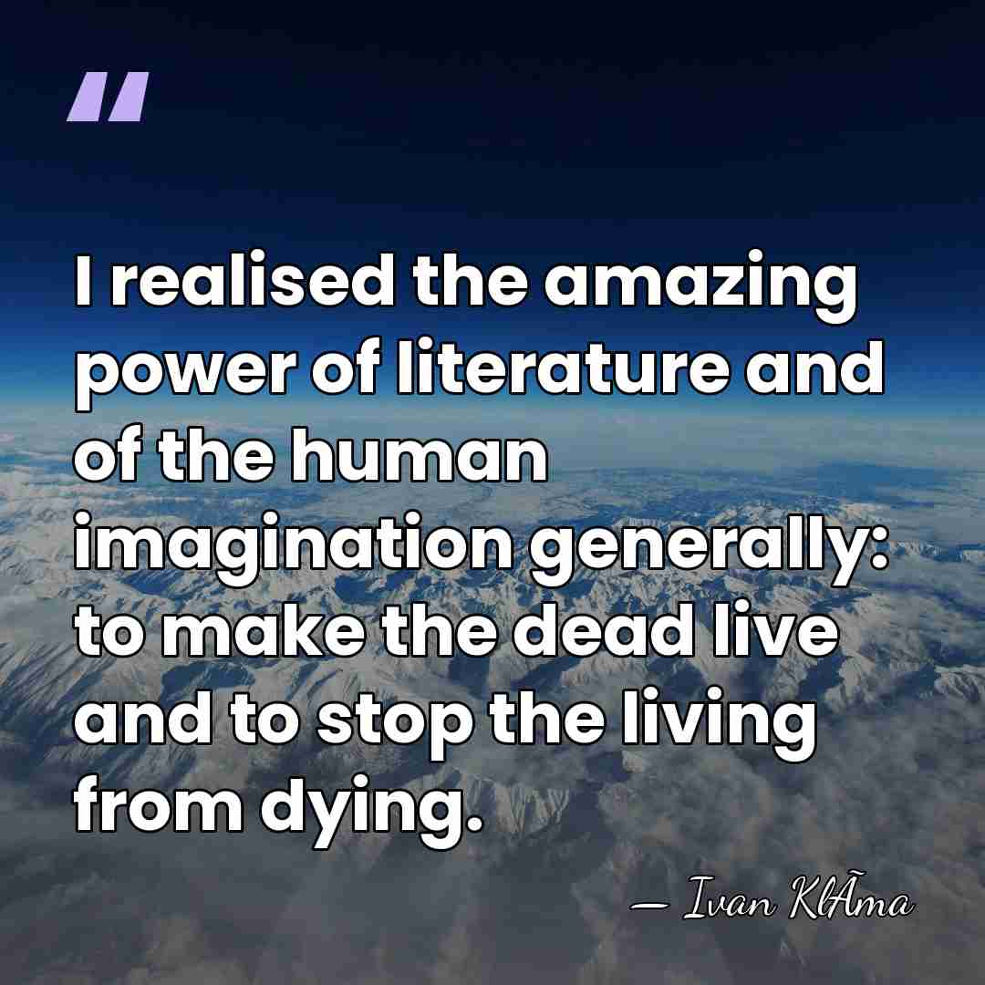 I realised the amazing power of literature and of the human imagination&hellip; - Ivan KlÃ­ma
