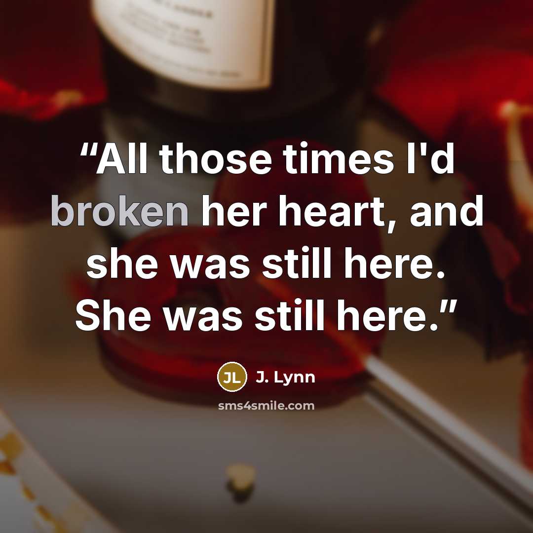 “All those times I'd broken her heart, and she was still here. She was still here.” quote by J. Lynn
