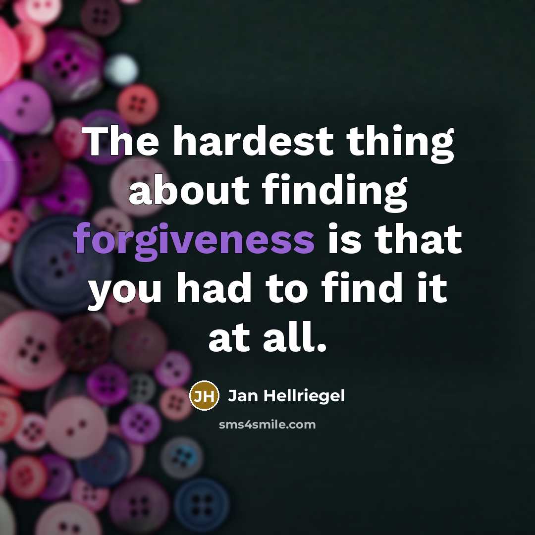 “The hardest thing about finding forgiveness is that you had to find it at all.” quote by Jan Hellriegel