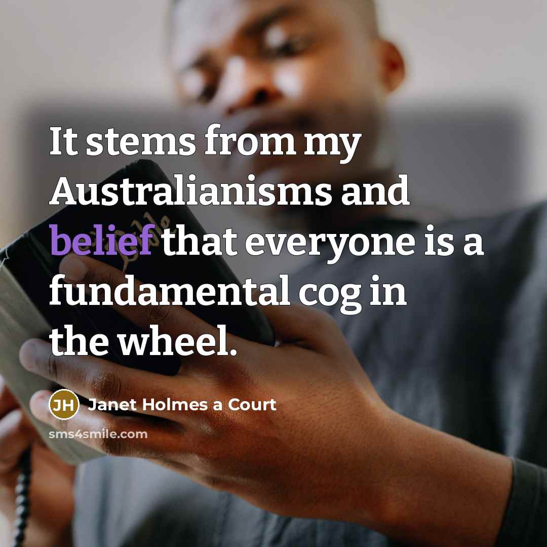 “It stems from my Australianisms and belief that everyone is…” quote by Janet Holmes a Court