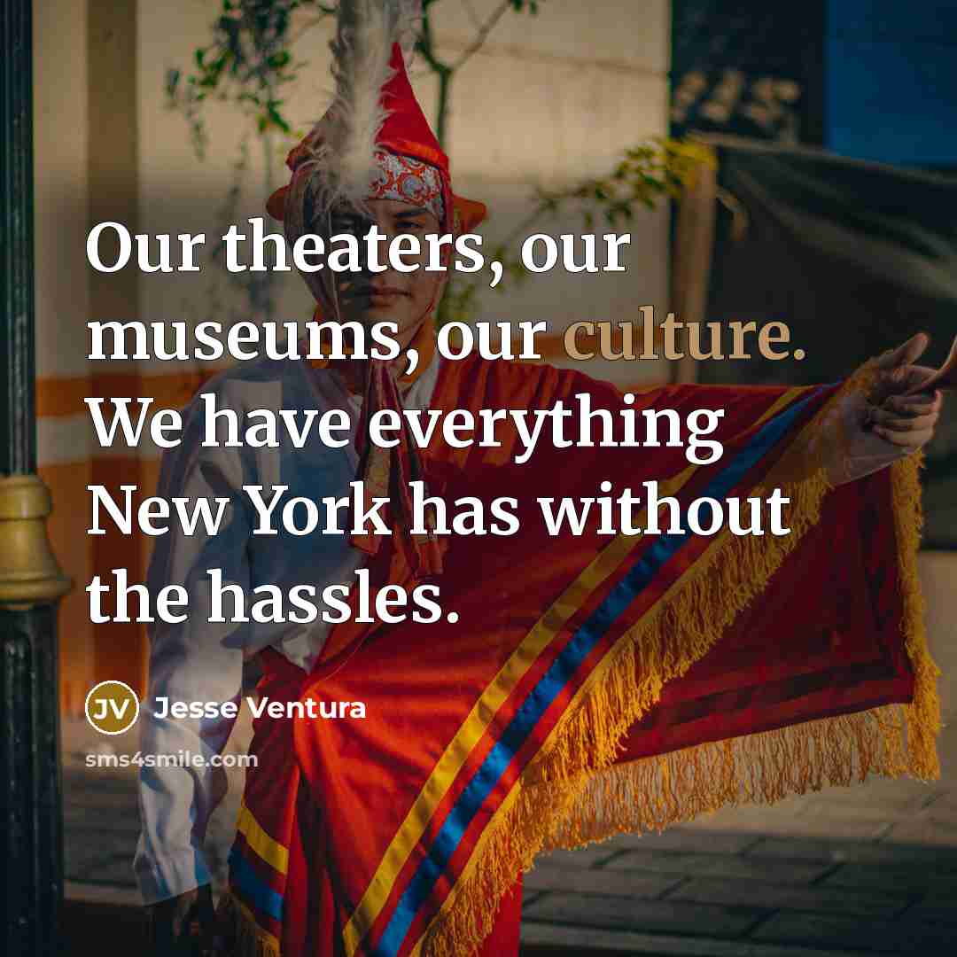 “Our theaters, our museums, our culture. We have everything New…” quote by Jesse Ventura